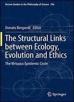 The Structural Links Between Ecology, Evolution And Ethics: The Virtuous Epistemic Circle (boston Studies In The Philosophy And History Of Science)