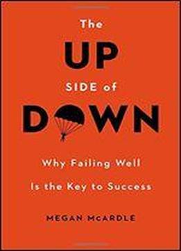 The Up Side Of Down: Why Failing Well Is The Key To Success