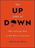 The Up Side Of Down: Why Failing Well Is The Key To Success