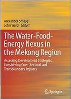 The Water-Food-Energy Nexus In The Mekong Region: Assessing Development Strategies Considering Cross-Sectoral And Transboundary Impacts (Springerbriefs In Finance)