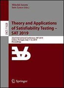 Theory And Applications Of Satisfiability Testing Sat 2019: 22nd International Conference, Sat 2019, Lisbon, Portugal, July 712, 2019, Proceedings