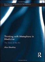 Thinking With Metaphors In Medicine: The State Of The Art (Routledge Advances In The Medical Humanities)