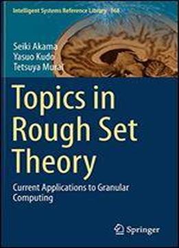 Topics In Rough Set Theory: Current Applications To Granular Computing (intelligent Systems Reference Library)