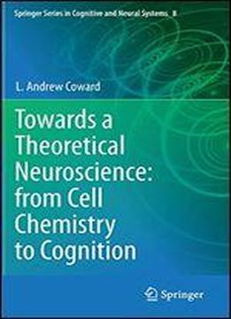 Towards A Theoretical Neuroscience: From Cell Chemistry To Cognition