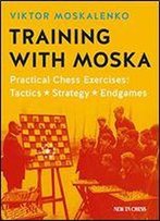 Training With Moska: Practical Chess Exercises - Tactics, Strategy, Endgames