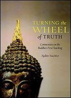 Turning The Wheel Of Truth: Commentary On The Buddha's First Teaching