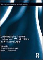 Understanding Popular Culture And World Politics In The Digital Age