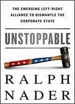 Unstoppable: The Emerging Left-right Alliance To Dismantle The Corporate State