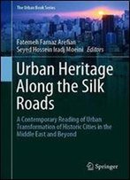 Urban Heritage Along The Silk Roads: A Contemporary Reading Of Urban Transformation Of Historic Cities In The Middle East And Beyond