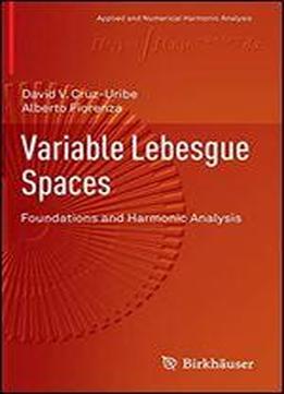 Variable Lebesgue Spaces: Foundations And Harmonic Analysis