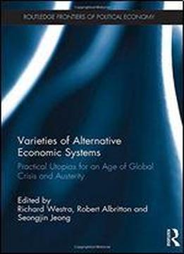 Varieties Of Alternative Economic Systems: Practical Utopias For An Age Of Global Crisis And Austerity