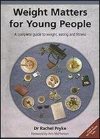 Weight Matters For Young People: A Complete Guide To Weight, Eating And Fitness