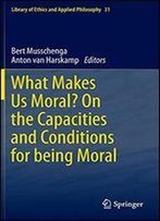 What Makes Us Moral? On The Capacities And Conditions For Being Moral (Library Of Ethics And Applied Philosophy)