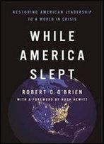 While America Slept: Restoring American Leadership To A World In Crisis