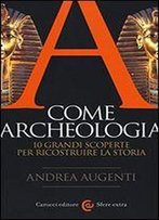 A Come Archeologia. 10 Grandi Scoperte Per Ricostruire La Storia