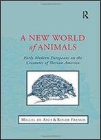 A New World Of Animals: Early Modern Europeans On The Creatures Of Iberian America