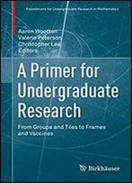 A Primer For Undergraduate Research: From Groups And Tiles To Frames And Vaccines (Foundations For Undergraduate Research In Mathematics)