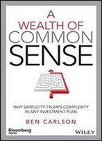 A Wealth Of Common Sense: Why Simplicity Trumps Complexity In Any Investment Plan