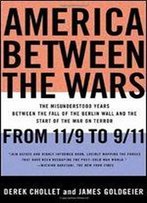 America Between The Wars: From 11/9 To 9/11 : The Misunderstood Years Between The Fall Of The Berlin Wall And The Start Of The War On Terror