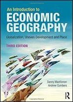 An Introduction To Economic Geography: Globalization, Uneven Development And Place