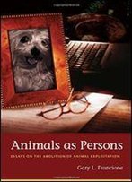 Animals As Persons: Essays On The Abolition Of Animal Exploitation
