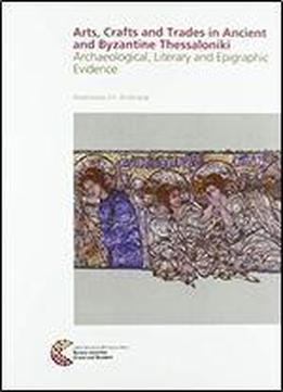 Arts, Crafts And Trades In Ancient And Byzantine Thessaloniki: Archaeological, Literary And Epigraphic Evidence