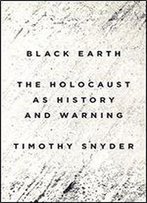 Black Earth: The Holocaust As History And Warning