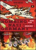 Bombing Nazi Germany: The Graphic History Of The Allied Air Campaign That Defeated Hitler In World War Ii