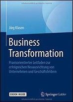 Business Transformation: Praxisorientierter Leitfaden Zur Erfolgreichen Neuausrichtung Von Unternehmen Und Geschftsfeldern