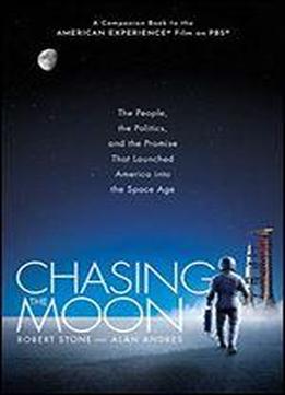 Chasing The Moon: The People, The Politics, And The Promise That Launched America Into The Space Age