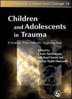 Children And Adolescents In Trauma: Creative Therapeutic Approaches (Community, Culture And Change Book 18)