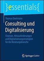 Consulting Und Digitalisierung: Chancen, Herausforderungen Und Digitalisierungsstrategien Fur Die Beratungsbranche (Essentials)