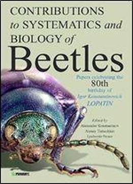 Contributions To Systematics And Biology Of Beetles: Papers Celebrating The 80th Birthday Of Igor Konstantinovich Lopatin