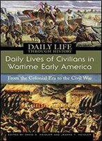 Daily Lives Of Civilians In Wartime Early America: From The Colonial Era To The Civil War