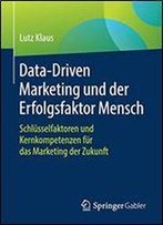 Data-Driven Marketing Und Der Erfolgsfaktor Mensch: Schlusselfaktoren Und Kernkompetenzen Fur Das Marketing Der Zukunft