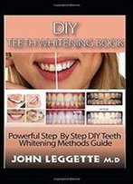 Diy Teeth Whitening Book: Powerful Step By Step Diy Teeth Whitening Methods Guide