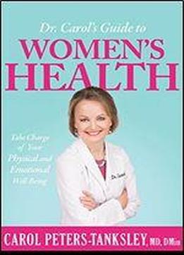 Dr. Carol's Guide To Women's Health: Take Charge Of Your Physical And Emotional Well-being