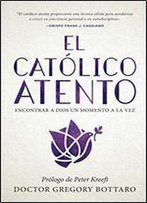 El Catolico Atento: Encontrar A Dios Un Momento A La Vez (The Mindful Catholic Spanish Edition)