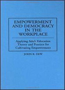 Empowerment And Democracy In The Workplace: Applying Adult Education Theory And Practice For Cultivating Empowerment