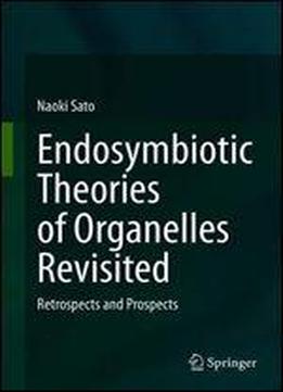 Endosymbiotic Theories Of Organelles Revisited: Retrospects And Prospects