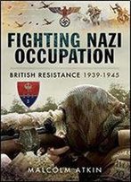 Fighting Nazi Occupation: British Resistance 1939-1945