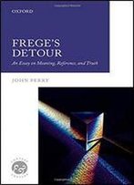 Frege's Detour: An Essay On Meaning, Reference, And Truth