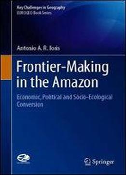 Frontier Making In The Amazon: Economic, Political And Socioecological Conversion