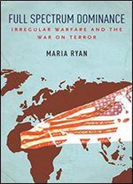 Full Spectrum Dominance: Irregular Warfare And The War On Terror