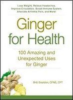 Ginger For Health: 100 Amazing And Unexpected Uses For Ginger