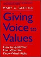 Giving Voice To Values: How To Speak Your Mind When You Know What's Right