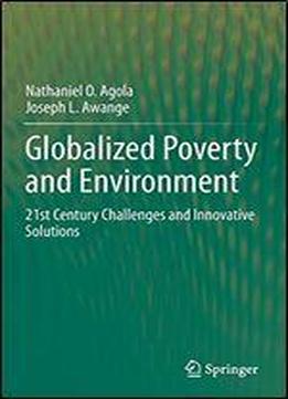 Globalized Poverty And Environment: 21st Century Challenges And Innovative Solutions