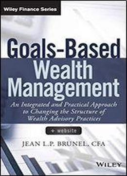 Goals-based Wealth Management: An Integrated And Practical Approach To Changing The Structure Of Wealth Advisory Practices
