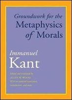 Groundwork For The Metaphysics Of Morals: With An Updated Translation, Introduction, And Notes