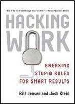 Hacking Work: Breaking Stupid Rules For Smart Results